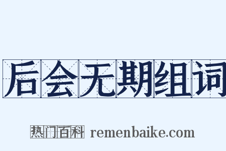 后会无期组词是什么意思的图片